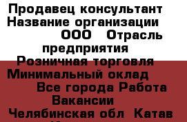 Продавец-консультант › Название организации ­ Bona Dea, ООО › Отрасль предприятия ­ Розничная торговля › Минимальный оклад ­ 80 000 - Все города Работа » Вакансии   . Челябинская обл.,Катав-Ивановск г.